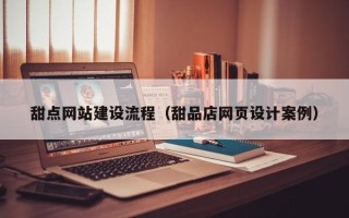 招远甜点网站建设流程（甜品店网页设计案例）
