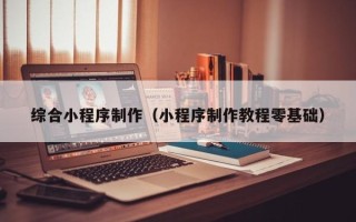 招远综合小程序制作（小程序制作教程零基础）
