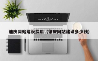 招远迪庆网站建设费用（肇庆网站建设多少钱）
