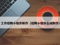 招远工作招聘小程序制作（招聘小程序在线制作）