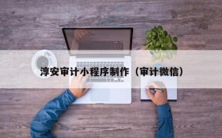 招远淳安审计小程序制作（审计微信）