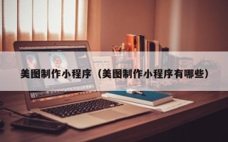招远美图制作小程序（美图制作小程序有哪些）
