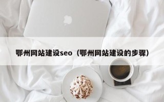 招远鄂州网站建设seo（鄂州网站建设的步骤）