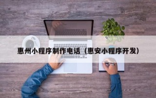 招远惠州小程序制作电话（惠安小程序开发）