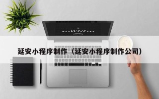 招远延安小程序制作（延安小程序制作公司）