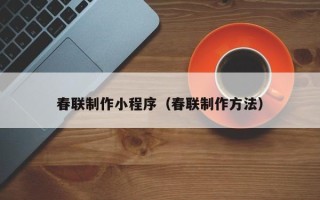 招远春联制作小程序（春联制作方法）