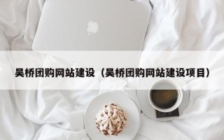 招远吴桥团购网站建设（吴桥团购网站建设项目）