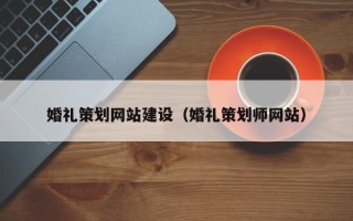 招远婚礼策划网站建设（婚礼策划师网站）